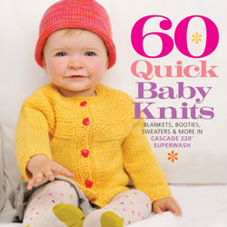 60 Quick Baby Knits Blankets, Booties, Sweaters and More in Cascade 220 Superwash from Cascade Yarns