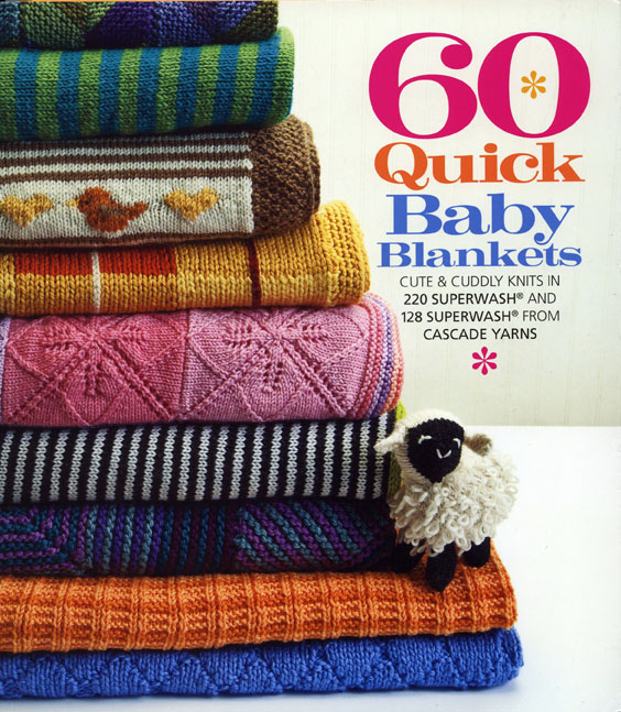 60 Quick Baby Blankets Cute and Cuddly Knits in 220 Superwash and 128 Superwash from Cascade Yarns